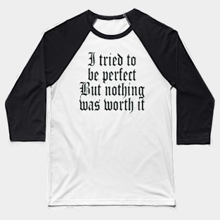 I tried to be perfect But nothing was worth it Baseball T-Shirt